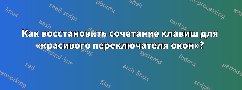 Как восстановить сочетание клавиш для «красивого переключателя окон»?