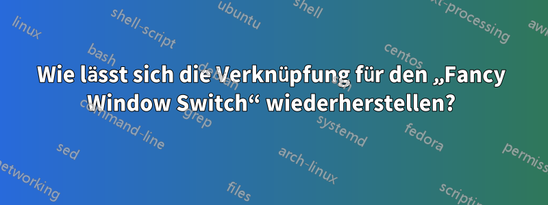 Wie lässt sich die Verknüpfung für den „Fancy Window Switch“ wiederherstellen?