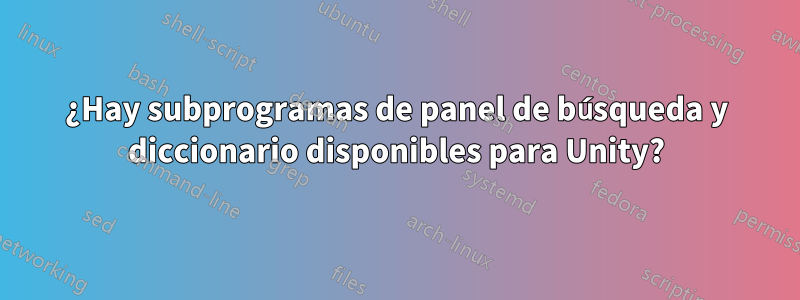 ¿Hay subprogramas de panel de búsqueda y diccionario disponibles para Unity?