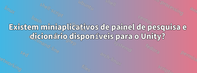 Existem miniaplicativos de painel de pesquisa e dicionário disponíveis para o Unity?