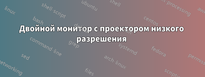 Двойной монитор с проектором низкого разрешения