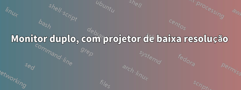 Monitor duplo, com projetor de baixa resolução