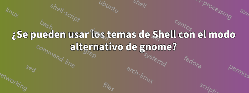 ¿Se pueden usar los temas de Shell con el modo alternativo de gnome?