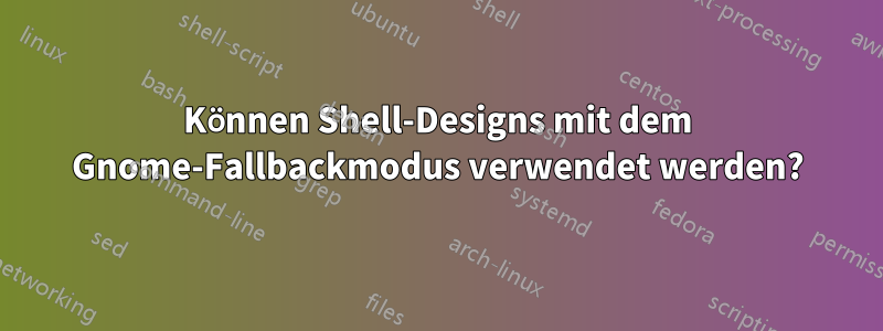 Können Shell-Designs mit dem Gnome-Fallbackmodus verwendet werden?