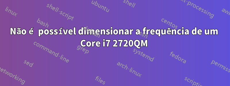 Não é possível dimensionar a frequência de um Core i7 2720QM