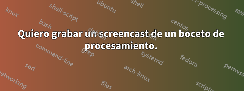 Quiero grabar un screencast de un boceto de procesamiento.