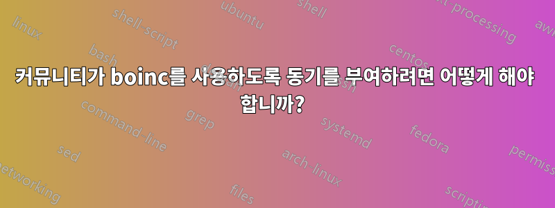 커뮤니티가 boinc를 사용하도록 동기를 부여하려면 어떻게 해야 합니까? 