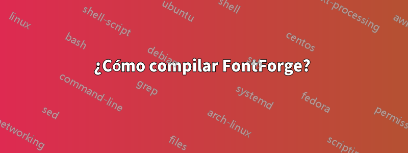 ¿Cómo compilar FontForge?