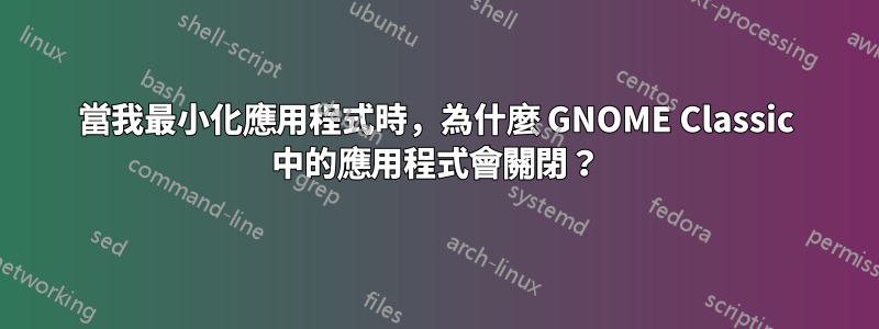 當我最小化應用程式時，為什麼 GNOME Classic 中的應用程式會關閉？