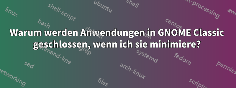 Warum werden Anwendungen in GNOME Classic geschlossen, wenn ich sie minimiere?