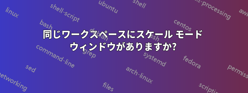 同じワークスペースにスケール モード ウィンドウがありますか?