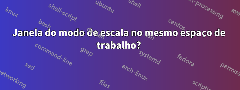 Janela do modo de escala no mesmo espaço de trabalho?