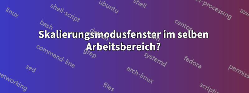 Skalierungsmodusfenster im selben Arbeitsbereich?