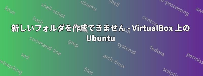 新しいフォルダを作成できません - VirtualBox 上の Ubuntu