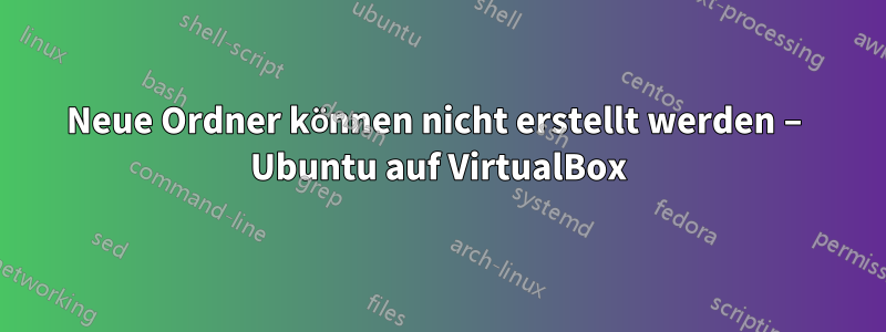 Neue Ordner können nicht erstellt werden – Ubuntu auf VirtualBox