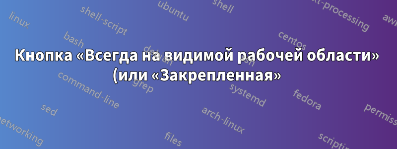 Кнопка «Всегда на видимой рабочей области» (или «Закрепленная») для Unity