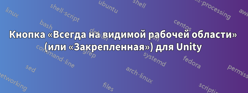 Кнопка «Всегда на видимой рабочей области» (или «Закрепленная») для Unity