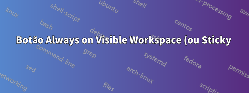 Botão Always on Visible Workspace (ou Sticky) para Unity