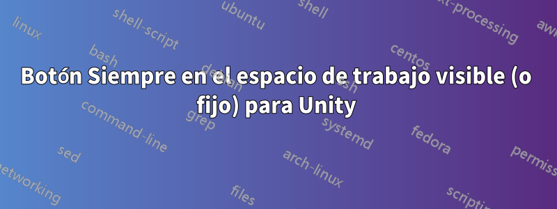 Botón Siempre en el espacio de trabajo visible (o fijo) para Unity