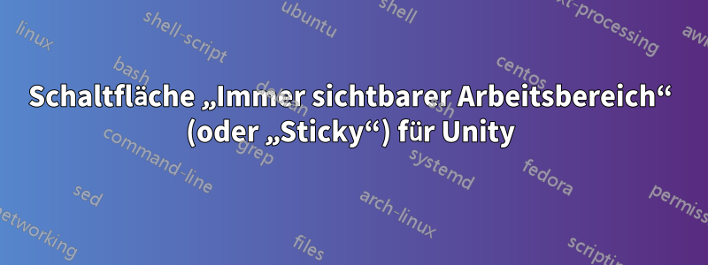 Schaltfläche „Immer sichtbarer Arbeitsbereich“ (oder „Sticky“) für Unity