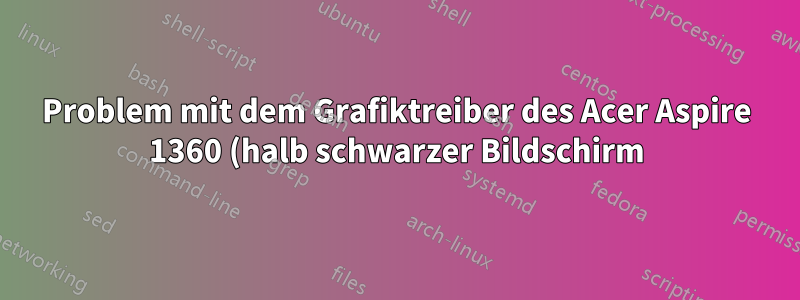 Problem mit dem Grafiktreiber des Acer Aspire 1360 (halb schwarzer Bildschirm)