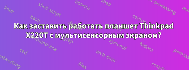 Как заставить работать планшет Thinkpad X220T с мультисенсорным экраном?