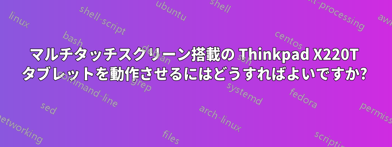 マルチタッチスクリーン搭載の Thinkpad X220T タブレットを動作させるにはどうすればよいですか?