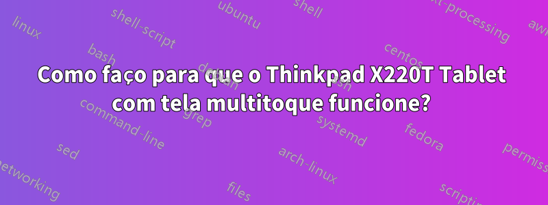 Como faço para que o Thinkpad X220T Tablet com tela multitoque funcione?