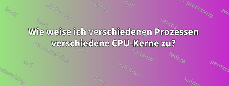 Wie weise ich verschiedenen Prozessen verschiedene CPU-Kerne zu?