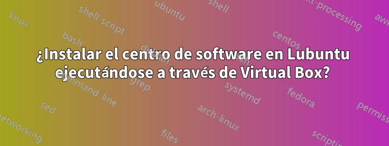 ¿Instalar el centro de software en Lubuntu ejecutándose a través de Virtual Box?