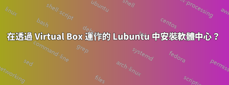 在透過 Virtual Box 運作的 Lubuntu 中安裝軟體中心？