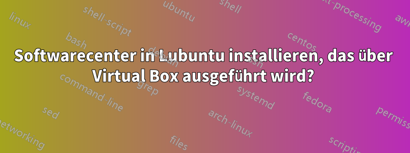 Softwarecenter in Lubuntu installieren, das über Virtual Box ausgeführt wird?