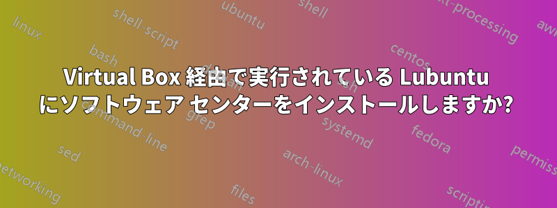 Virtual Box 経由で実行されている Lubuntu にソフトウェア センターをインストールしますか?