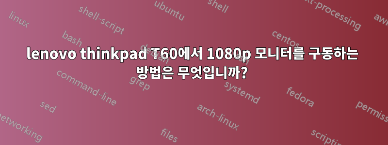 lenovo thinkpad T60에서 1080p 모니터를 구동하는 방법은 무엇입니까?