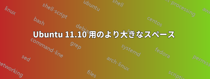 Ubuntu 11.10 用のより大きなスペース