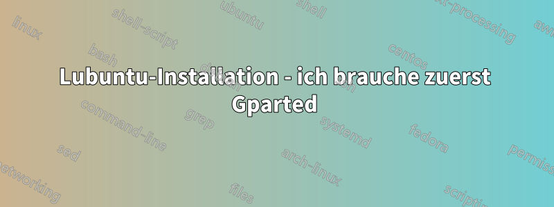 Lubuntu-Installation - ich brauche zuerst Gparted