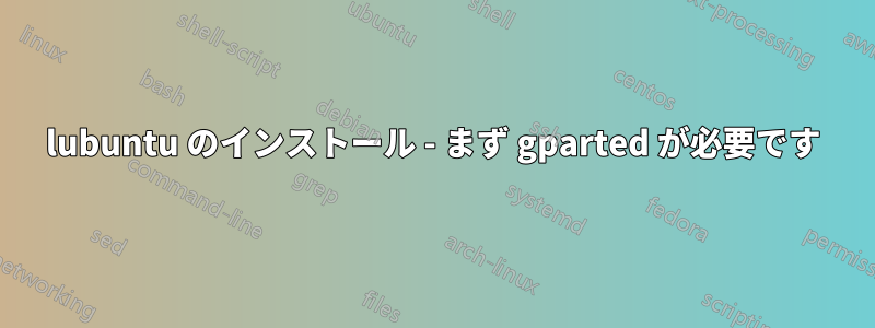 lubuntu のインストール - まず gparted が必要です