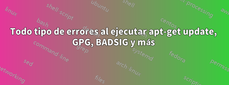 Todo tipo de errores al ejecutar apt-get update, GPG, BADSIG y más