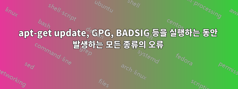 apt-get update, GPG, BADSIG 등을 실행하는 동안 발생하는 모든 종류의 오류