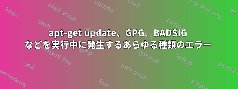 apt-get update、GPG、BADSIG などを実行中に発生するあらゆる種類のエラー