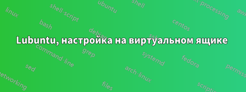 Lubuntu, настройка на виртуальном ящике