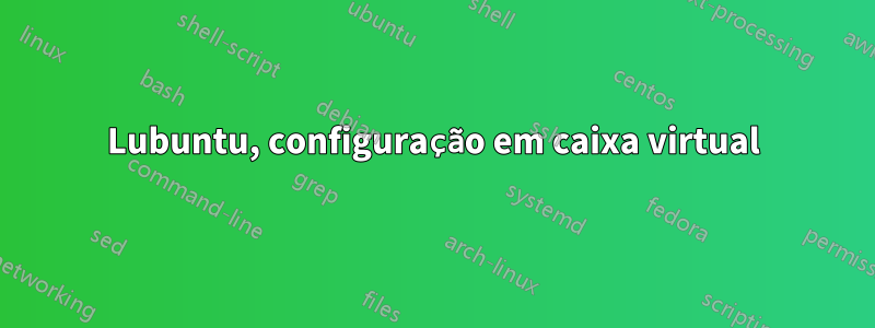 Lubuntu, configuração em caixa virtual