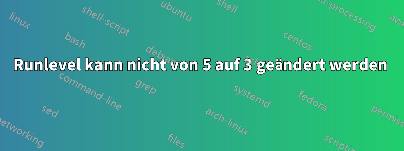 Runlevel kann nicht von 5 auf 3 geändert werden