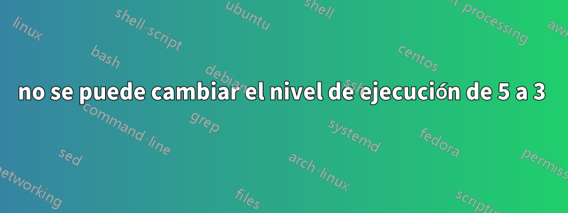 no se puede cambiar el nivel de ejecución de 5 a 3