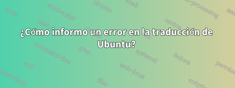 ¿Cómo informo un error en la traducción de Ubuntu?