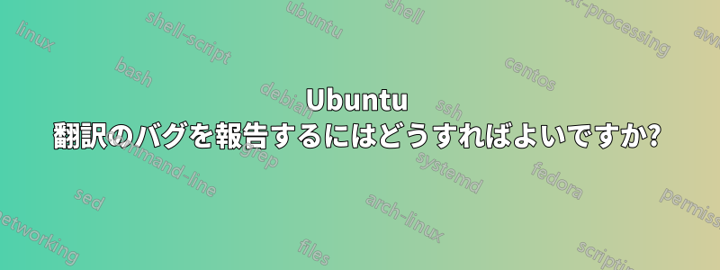 Ubuntu 翻訳のバグを報告するにはどうすればよいですか?