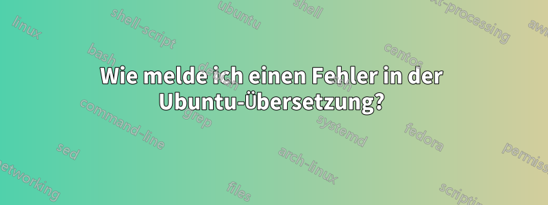 Wie melde ich einen Fehler in der Ubuntu-Übersetzung?