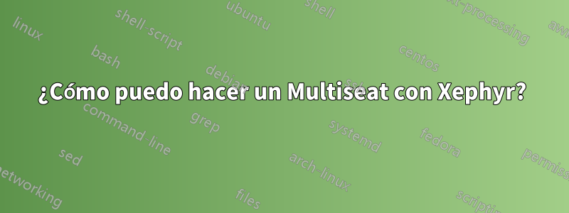 ¿Cómo puedo hacer un Multiseat con Xephyr?