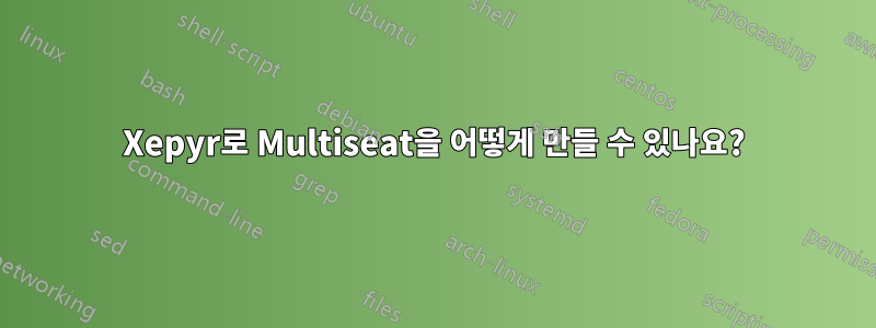 Xepyr로 Multiseat을 어떻게 만들 수 있나요?