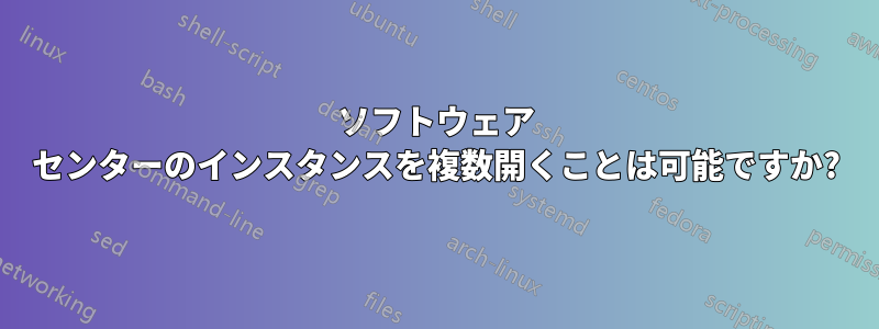 ソフトウェア センターのインスタンスを複数開くことは可能ですか?